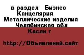  в раздел : Бизнес » Канцелярия »  » Металлические изделия . Челябинская обл.,Касли г.